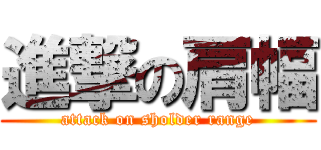 進撃の肩幅 (attack on sholder range)