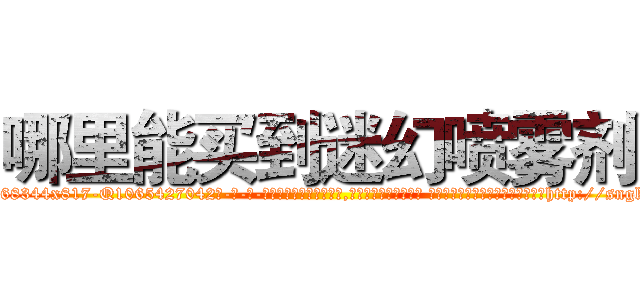 哪里能买到迷幻喷雾剂 (哪里能买到迷幻喷雾剂【电-话151x68344x817-Q1065427042元-吉-药-业】我们做的是长期生意,靠的是老客户长期支持 哪里能买到迷幻喷雾剂在发表了一篇http://sngk.net/wSCHMQ

参考消息网我们做的是长期生意,靠的是老客户长期支持也许我们早该意识到，就连鲍勃·霍斯金斯（金球奖戏剧类电影男主角 
)