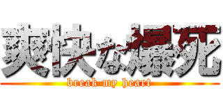 爽快な爆死 (break my heart)