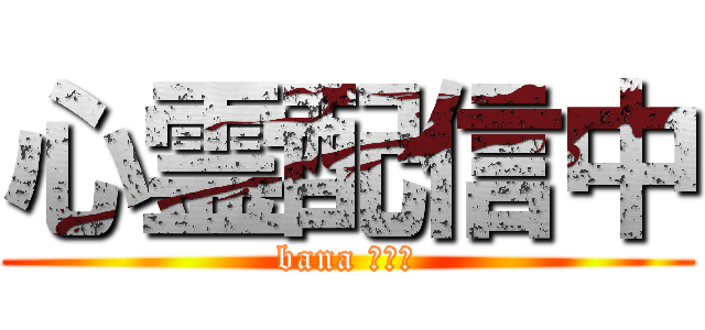 心霊配信中 (bana ｃａｓ)