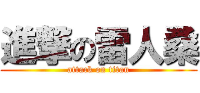 進撃の雷人桑 (attack on titan)