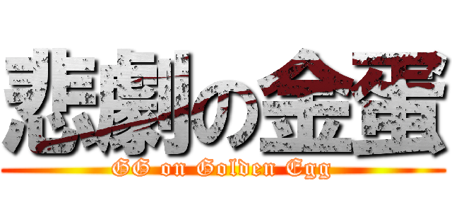 悲劇の金蛋 (GG on Golden Egg)