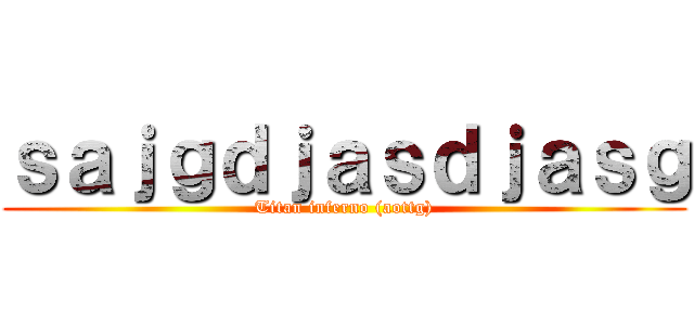 ｓａｊｇｄｊａｓｄｊａｓｇ (Titan inferno (aottg))