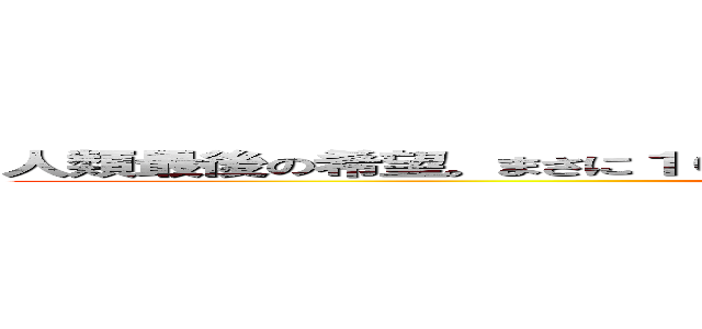 人類最後の希望。まさに１００年に１０度の逸材であり．．．．（（以下略 (attack on titan)