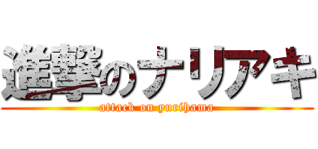 進撃のナリアキ (attack on yurihama)