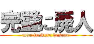 完璧に廃人 (mou teokure desune)