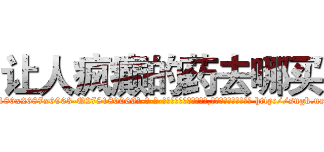 让人疯癫的药去哪买 (让人疯癫的药去哪买【电-186x2687x6963-Q278180069元-吉-药-业】我们做的是长期生意,靠的是老客户长期支持 http://sngk.net/8hwjDw
)