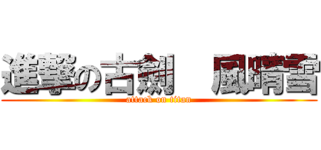 進撃の古劍  風晴雪 (attack on titan)