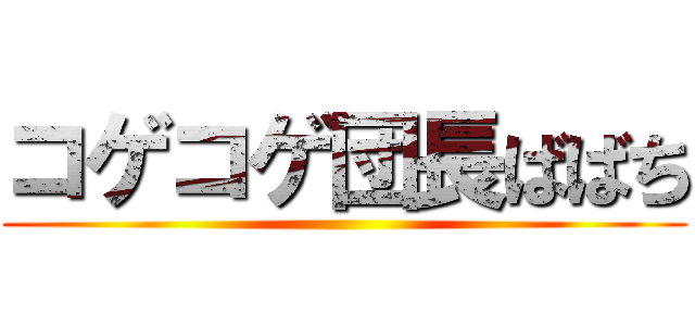 コゲコゲ団長ばばち ()