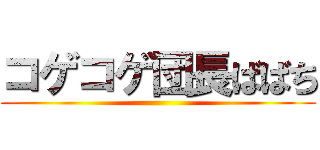 コゲコゲ団長ばばち ()