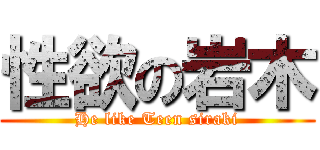 性欲の岩木 (He like Teen siraki)