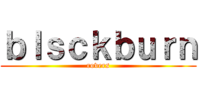 ｂｌｓｃｋｂｕｒｎ (rovers)