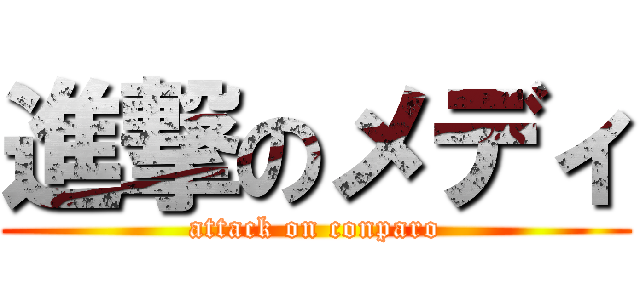 進撃のメディ (attack on conparo)