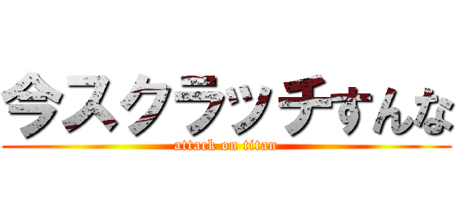 今スクラッチすんな (attack on titan)
