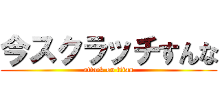 今スクラッチすんな (attack on titan)