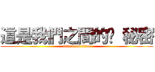 這是我們之間的腳 秘密 (attack on titan)