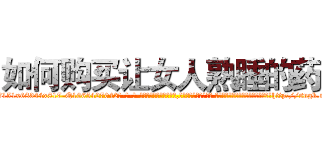 如何购买让女人熟睡的药 (如何购买让女人熟睡的药【电-话151x68344x817-Q1065427042元-吉-药-业】我们做的是长期生意,靠的是老客户长期支持 如何购买让女人熟睡的药在发表了一篇http://sngk.net/cxJWOt

参考消息网我们做的是长期生意,靠的是老客户长期支持也许我们早该意识到，就连鲍勃·霍斯金斯（金球奖戏剧类电影男主角 
)