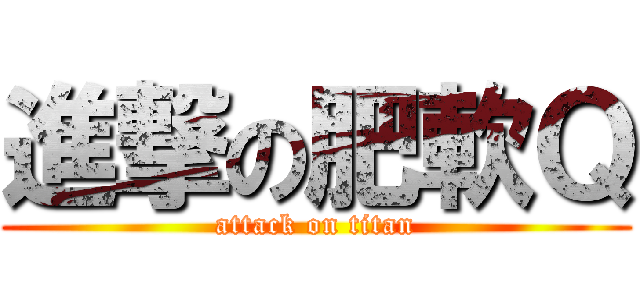 進撃の肥軟Ｑ (attack on titan)