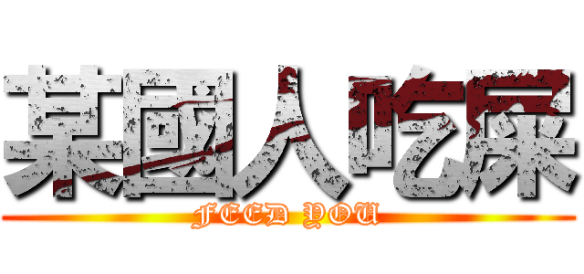 某國人吃屎 (FEED YOU)