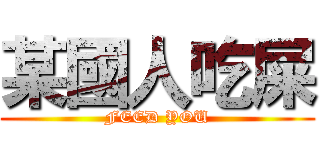 某國人吃屎 (FEED YOU)