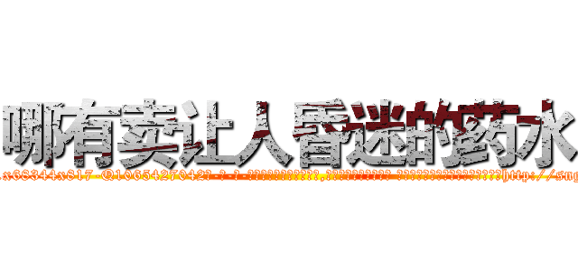 哪有卖让人昏迷的药水 (哪有卖让人昏迷的药水【电-话151x68344x817-Q1065427042元-吉-药-业】我们做的是长期生意,靠的是老客户长期支持 哪有卖让人昏迷的药水在发表了一篇http://sngk.net/PJvq99

参考消息网我们做的是长期生意,靠的是老客户长期支持也许我们早该意识到，就连鲍勃·霍斯金斯（金球奖戏剧类电影男主角 
)