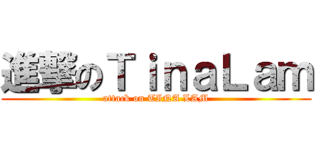 進撃のＴｉｎａＬａｍ (attack on TINA LAM)