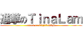 進撃のＴｉｎａＬａｍ (attack on TINA LAM)