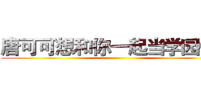 唐可可想和你一起当学园偶像 ()