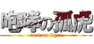 咆哮の孤虎 (roar on tiger)