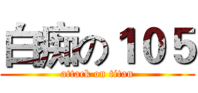 白痴の１０５ (attack on titan)