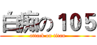 白痴の１０５ (attack on titan)