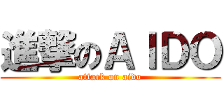 進撃のＡＩＤＯ (attack on aido)