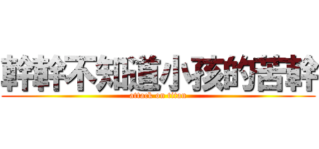 幹幹不知道小孩的苦幹 (attack on titan)