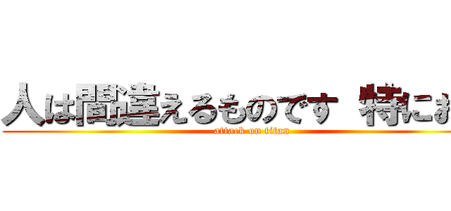 人は間違えるものです 特にお前 (attack on titan)