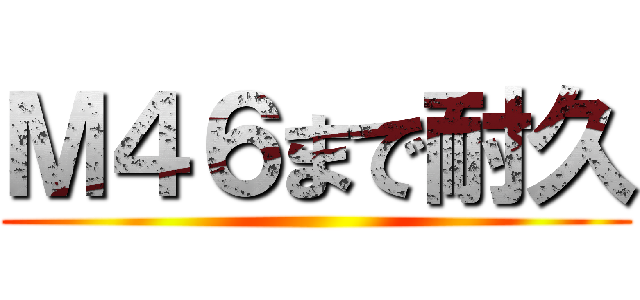 Ｍ４６まで耐久 ()