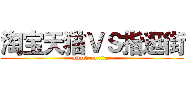 淘宝天猫ＶＳ指逛街 (attack on titan)