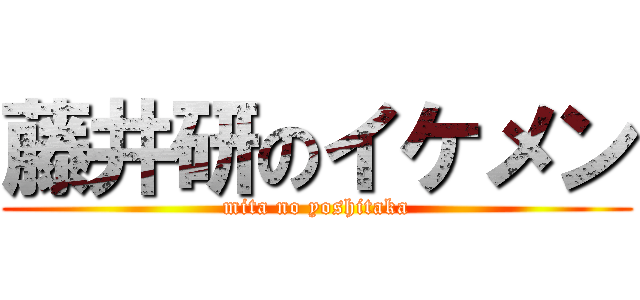 藤井研のイケメン (mita no yoshitaka)