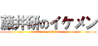 藤井研のイケメン (mita no yoshitaka)