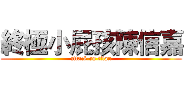 終極小屁孩陳信嘉 (attack on titan)