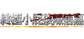 終極小屁孩陳信嘉 (attack on titan)