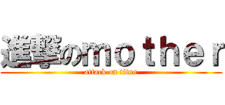 進撃のｍｏｔｈｅｒ (attack on titan)