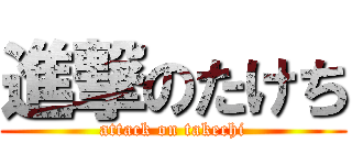 進撃のたけち (attack on takechi)