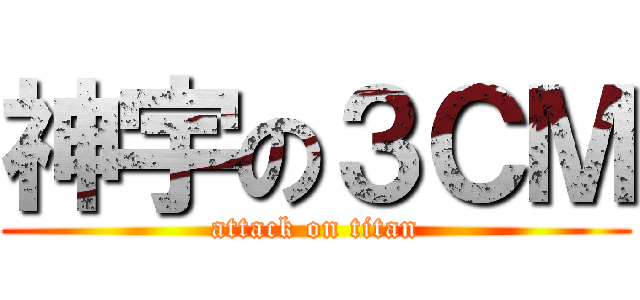 神宇の３ＣＭ (attack on titan)
