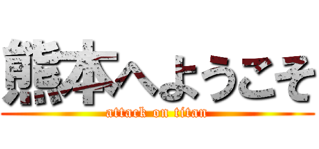 熊本へようこそ (attack on titan)