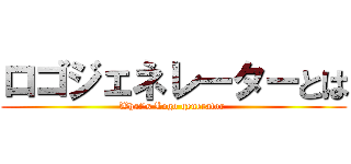 ロゴジェネレーターとは (What's Logo generator )