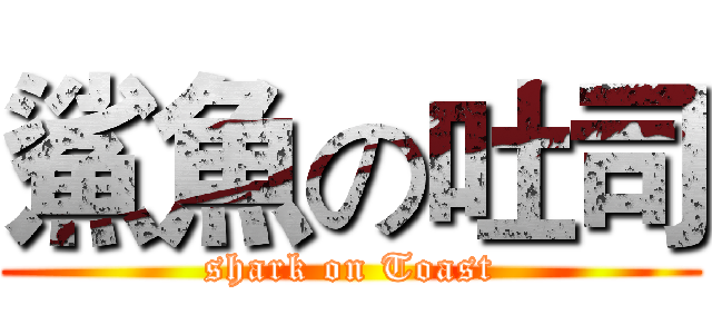 鯊魚の吐司 (shark on Toast)