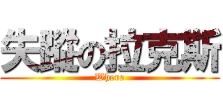 失蹤の拉克斯 (Where)