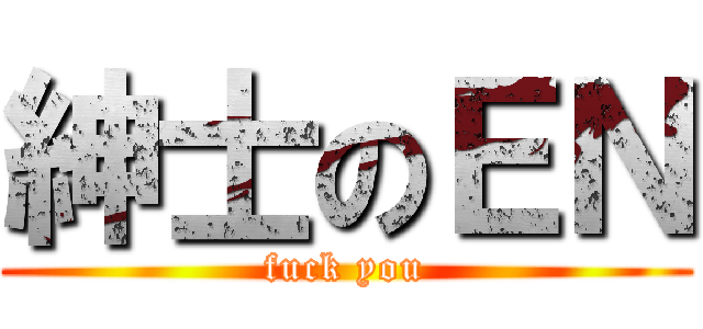 紳士のＥＮ (fuck you)