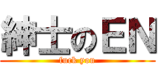 紳士のＥＮ (fuck you)