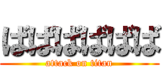 ばばばばばば (attack on titan)